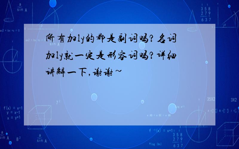 所有加ly的都是副词吗?名词加ly就一定是形容词吗?详细讲解一下,谢谢~