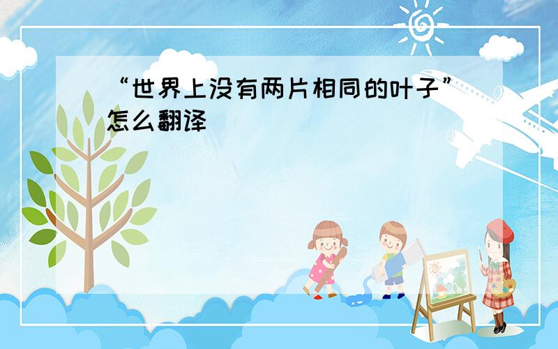 “世界上没有两片相同的叶子”怎么翻译