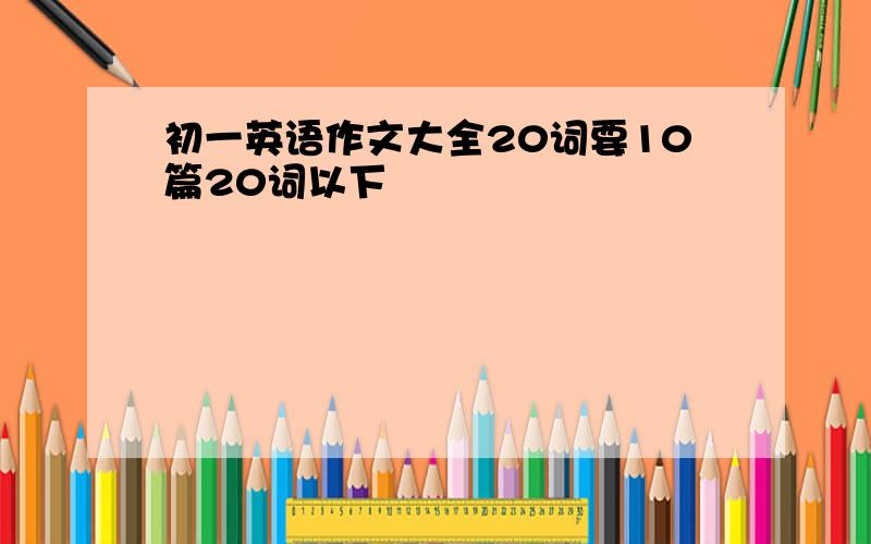 初一英语作文大全20词要10篇20词以下