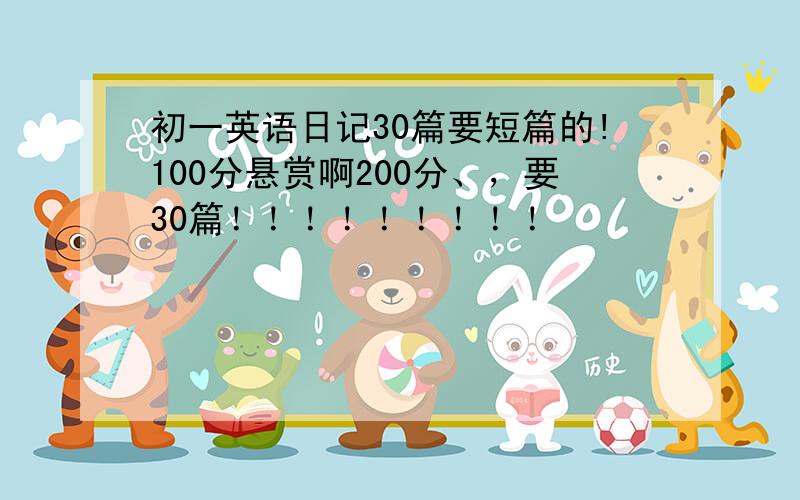 初一英语日记30篇要短篇的!100分悬赏啊200分、，要30篇！！！！！！！！！