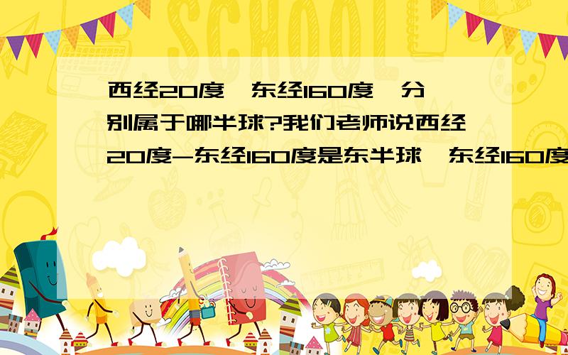 西经20度,东经160度,分别属于哪半球?我们老师说西经20度-东经160度是东半球,东经160度-西经20度是西半球,可如果正好在这两个纬度上呢?