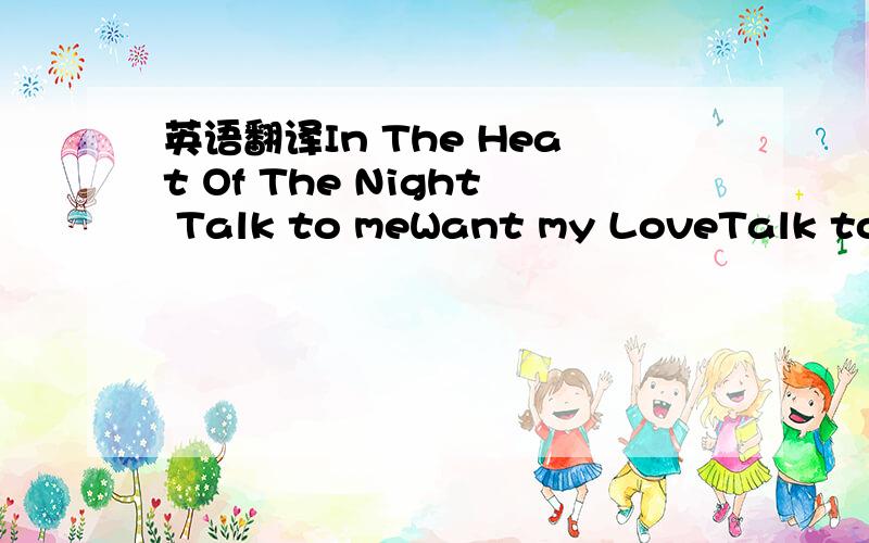 英语翻译In The Heat Of The Night Talk to meWant my LoveTalk to meBut not that stuffYou ain't enoughJust usin' my loven' you call for me'n again I seeIn the heat of the nightYou'll lose your heartAnd sell your soulI lose controlIn the heat of the