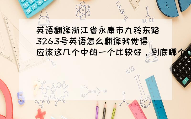 英语翻译浙江省永康市九铃东路3263号英语怎么翻译我觉得应该这几个中的一个比较好，到底哪个比较好呢，当然要能收到邮件就是最好的。收不到美国发来的邮件就是白搭。No.3263 Jiulingdong R