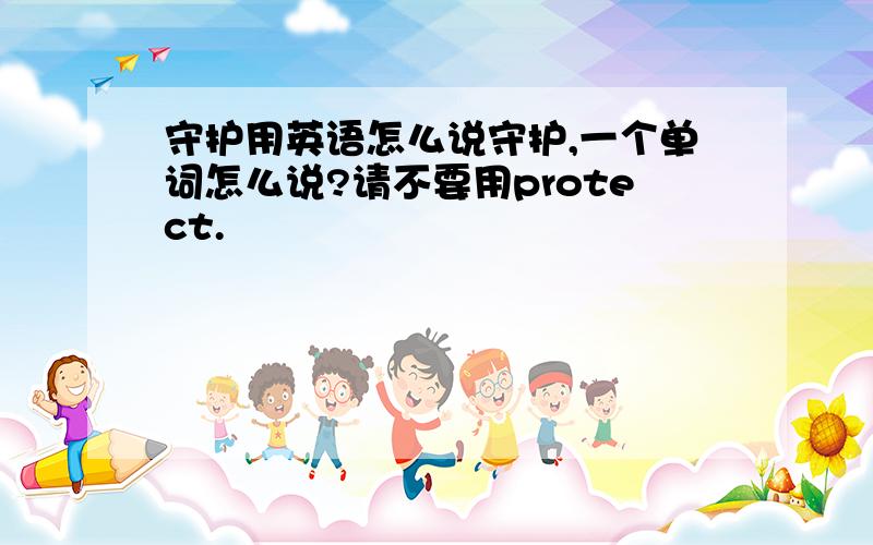 守护用英语怎么说守护,一个单词怎么说?请不要用protect.