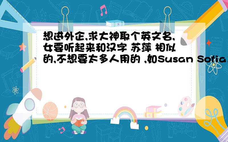 想进外企,求大神取个英文名,女要听起来和汉字 苏萍 相似的,不想要太多人用的 ,如Susan Sofia之类的名字.想到个super好像不太合适额,也可以是自创词语,含义要是积极正面的.