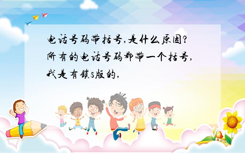 电话号码带括号,是什么原因?所有的电话号码都带一个括号,我是有锁s版的,