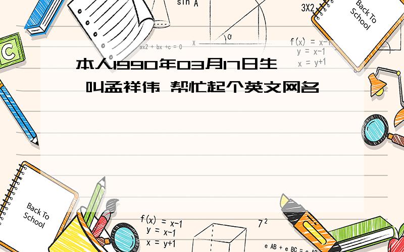 本人1990年03月17日生 叫孟祥伟 帮忙起个英文网名 嘻嘻