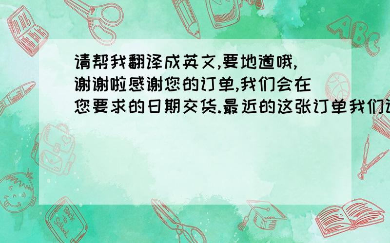 请帮我翻译成英文,要地道哦,谢谢啦感谢您的订单,我们会在您要求的日期交货.最近的这张订单我们计划在9月11日前完成生产,请注意并安排提货.