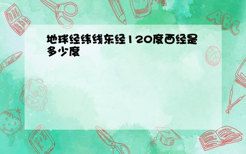 地球经纬线东经120度西经是多少度