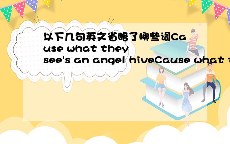 以下几句英文省略了哪些词Cause what they see's an angel hiveCause what they see's an angel hivecos' I don't understand,