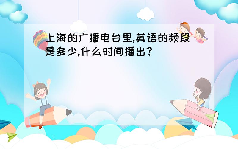 上海的广播电台里,英语的频段是多少,什么时间播出?