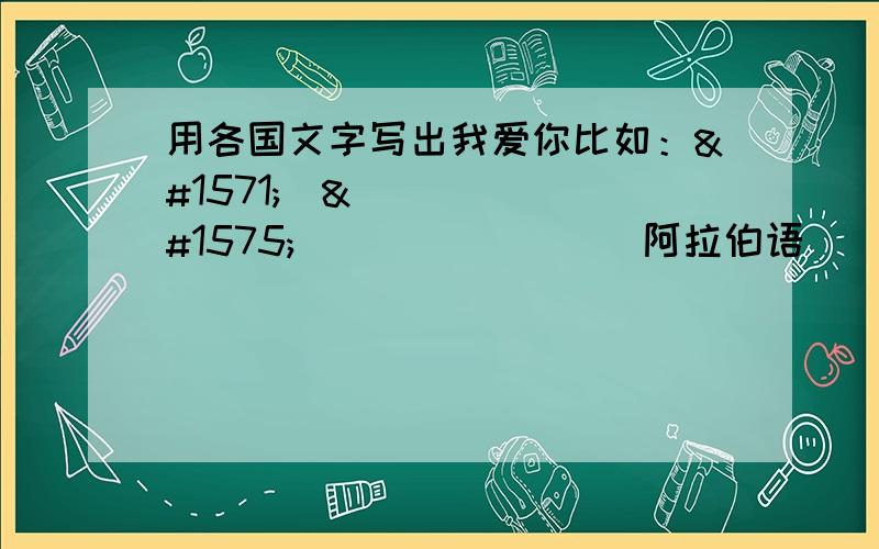 用各国文字写出我爱你比如：أنا أحبّ أنت 阿拉伯语사 랑 해 요 韩 语我不想要都是英文字母的那种!那个我也有!