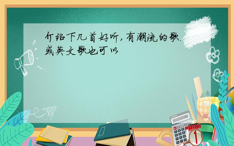 介绍下几首好听,有潮流的歌．或英文歌也可以