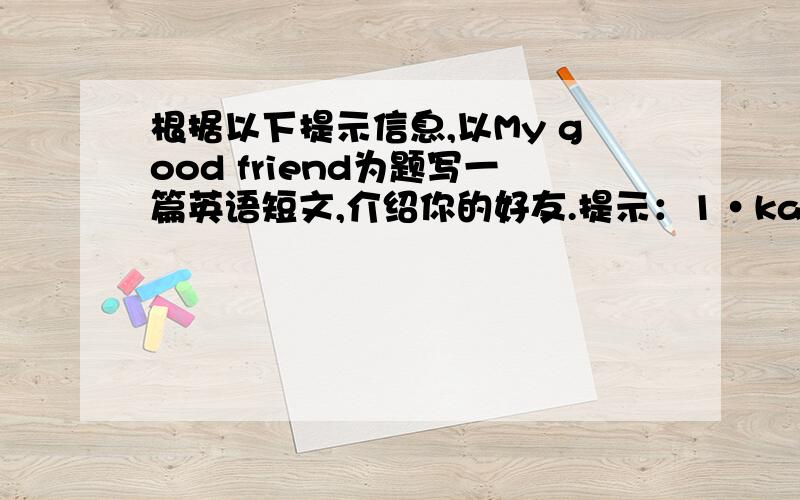 根据以下提示信息,以My good friend为题写一篇英语短文,介绍你的好友.提示：1·kate来自伦敦,14岁,不高也不矮,金色卷发；2·加入了演讲俱乐部,喜欢音乐和体育运动.要求：必须包括提示信息,60词