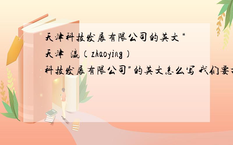 天津科技发展有限公司的英文“天津曌瀛（zhaoying）科技发展有限公司”的英文怎么写 我们要打名片