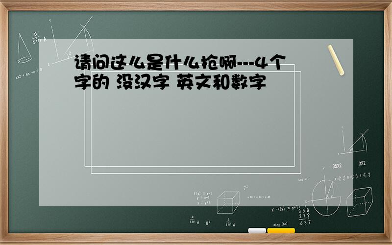 请问这么是什么抢啊---4个字的 没汉字 英文和数字