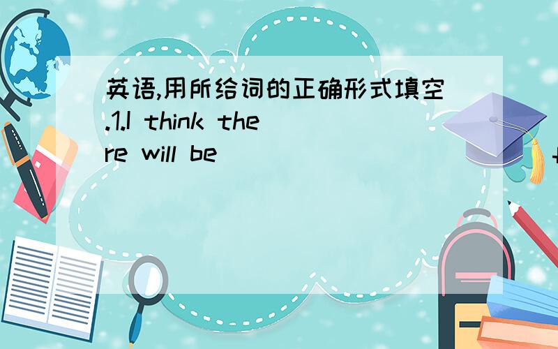 英语,用所给词的正确形式填空.1.I think there will be ___________ (few) cars and more buses in ten years.2.These clothes are very cheap.They are ______________ (expensive).3.While the alien was ___________ (visit) the museum,the boy called