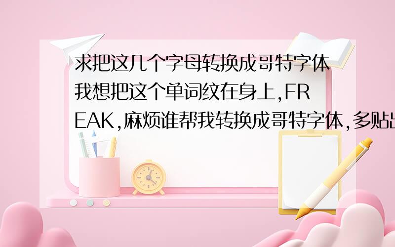 求把这几个字母转换成哥特字体我想把这个单词纹在身上,FREAK,麻烦谁帮我转换成哥特字体,多贴出几种让我挑一下~