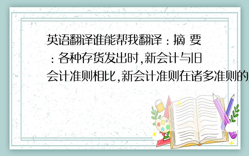 英语翻译谁能帮我翻译：摘 要：各种存货发出时,新会计与旧会计准则相比,新会计准则在诸多准则的规定上均有所不同.本文以存货准则为例,新旧存货准则中存货的计量问题作出相应的说明.