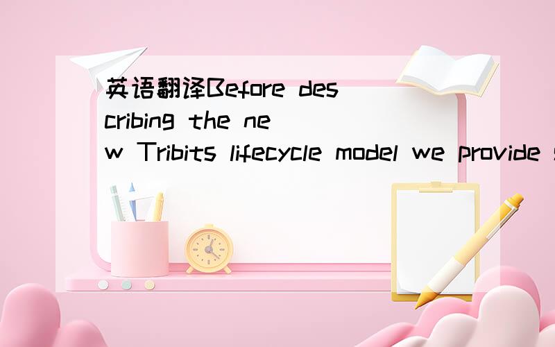 英语翻译Before describing the new Tribits lifecycle model we provide some background on the current state of TriBITS-based software engineering and development practices (which is used by the Trilinos project,for exmaple) to set the foundation on