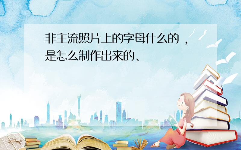 非主流照片上的字母什么的 ,是怎么制作出来的、