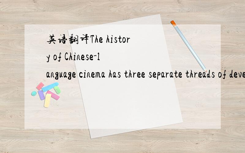 英语翻译The history of Chinese-language cinema has three separate threads of development:Cinema of Hong Kong,Cinema of China,and Cinema of Taiwan.The cinema of mainland China after 1949 has grown up somewhat suppressed by the Communist Party of C