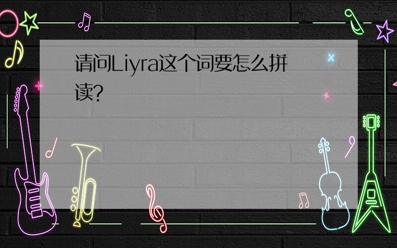 请问Liyra这个词要怎么拼读?