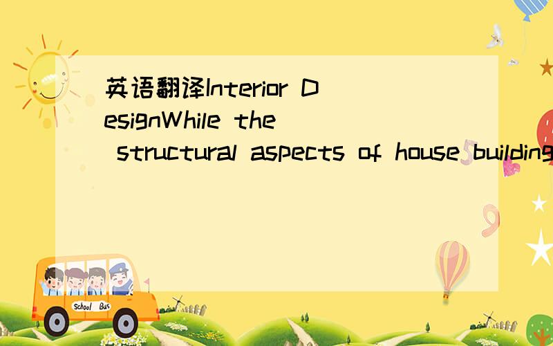 英语翻译Interior DesignWhile the structural aspects of house building are mostly left to construction firms,many people who have houses built decide to do the interior decorating themselves.One reason is most certainly to save the costs that prof