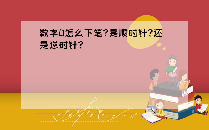 数字0怎么下笔?是顺时针?还是逆时针?