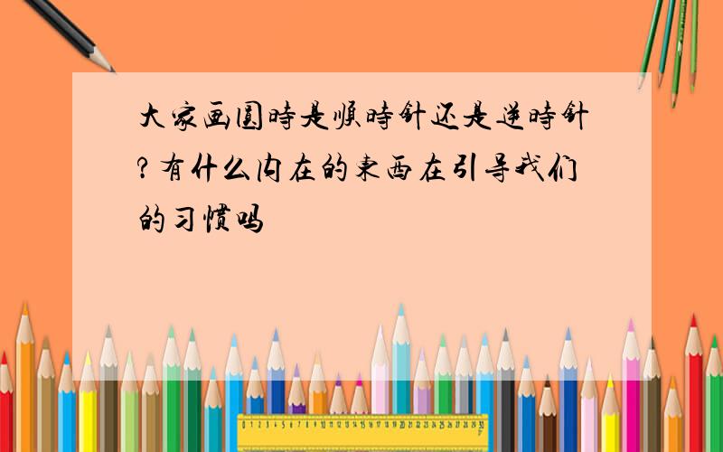 大家画圆时是顺时针还是逆时针?有什么内在的东西在引导我们的习惯吗