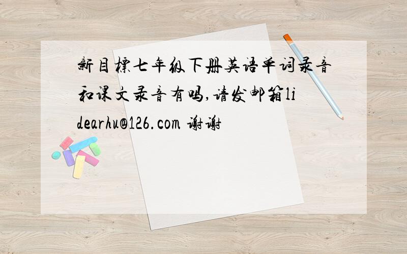 新目标七年级下册英语单词录音和课文录音有吗,请发邮箱lidearhu@126.com 谢谢