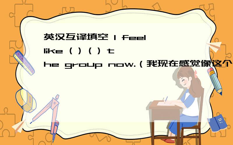 英汉互译填空 I feel like ( ) ( ) the group now.（我现在感觉像这个集体的一员了）