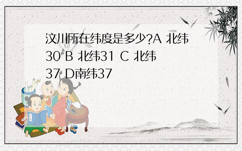 汶川所在纬度是多少?A 北纬30 B 北纬31 C 北纬37 D南纬37