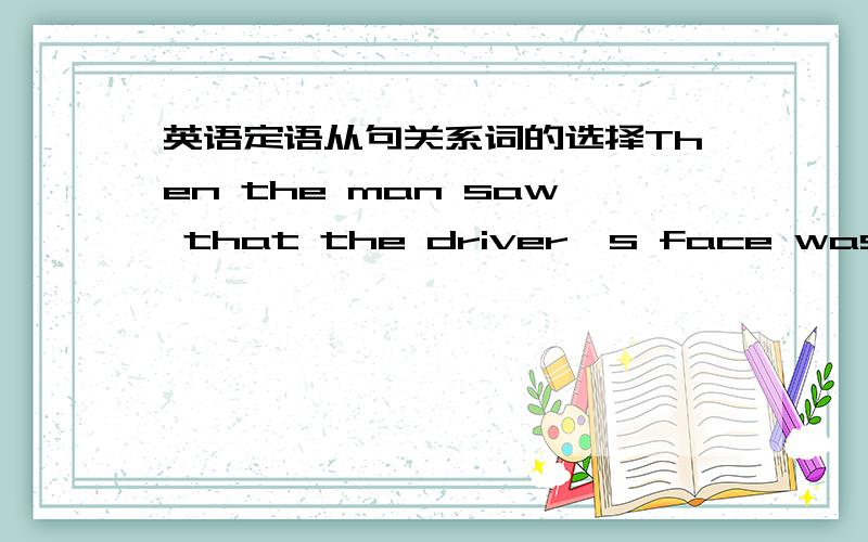 英语定语从句关系词的选择Then the man saw that the driver's face was the same face that/as he had seen in the dream.定语从句的关系词在这是用that还是as?我觉得用as因为前面有固定搭配词the same.但试卷的文章里