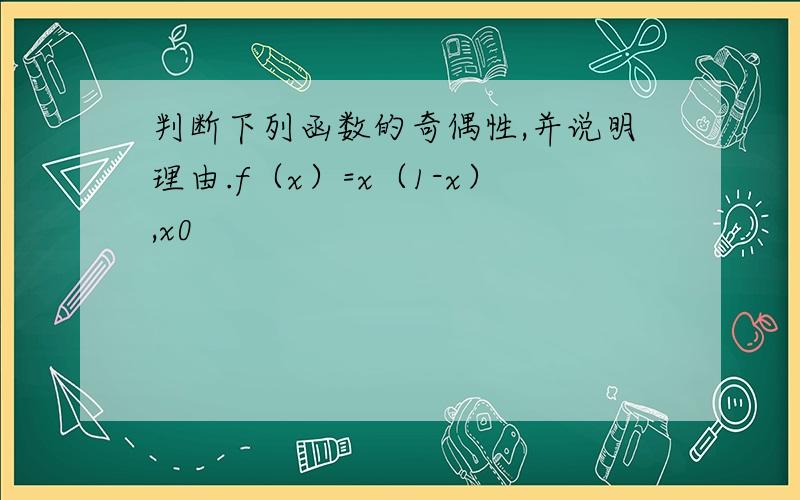 判断下列函数的奇偶性,并说明理由.f（x）=x（1-x）,x0