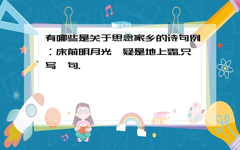 有哪些是关于思念家乡的诗句例；床前明月光,疑是地上霜.只写一句.