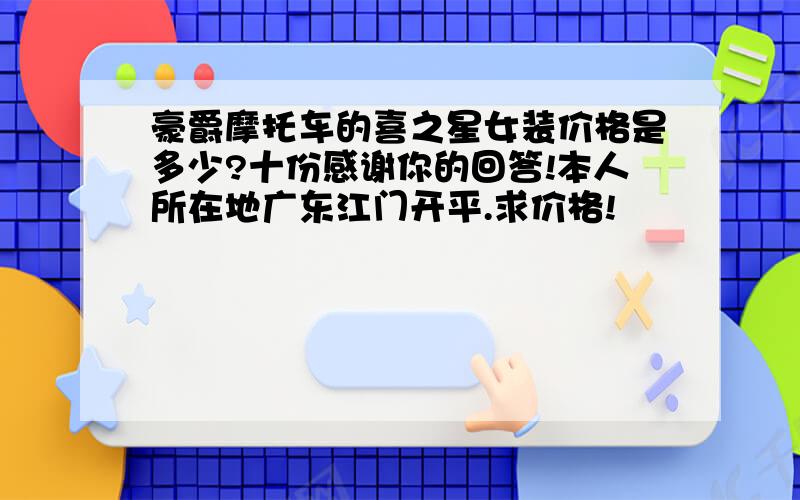 豪爵摩托车的喜之星女装价格是多少?十份感谢你的回答!本人所在地广东江门开平.求价格!