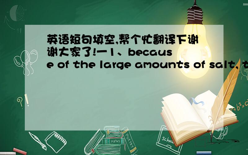 英语短句填空,帮个忙翻译下谢谢大家了!一1、because of the large amounts of salt, the specific gravity of the water in the lake is so great that one cannot__ in it.a.sink b. be sunk  c . be sinking d. have been sunk2、this kind of an