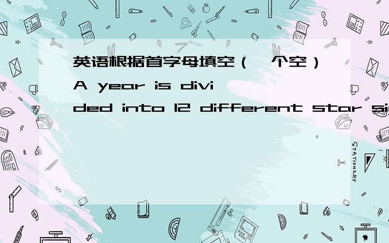 英语根据首字母填空（一个空）A year is divided into 12 different star signs.The t____of year in which you were born decides your star sigh.