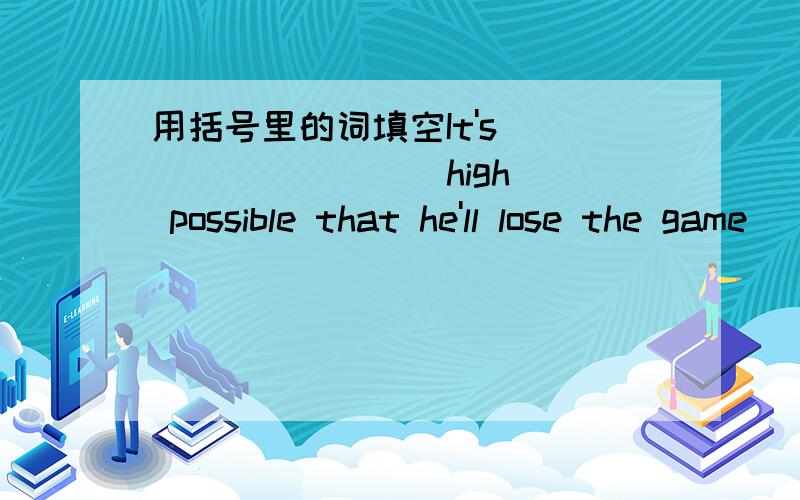 用括号里的词填空It's ________(high ) possible that he'll lose the game