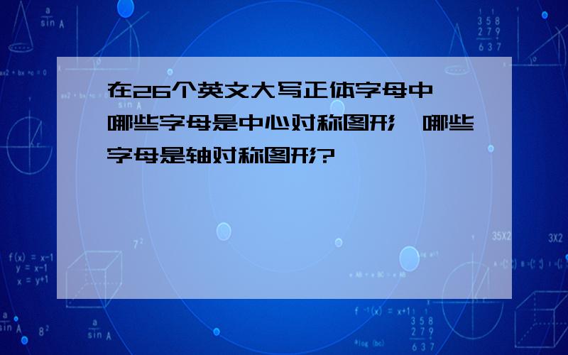 在26个英文大写正体字母中,哪些字母是中心对称图形,哪些字母是轴对称图形?