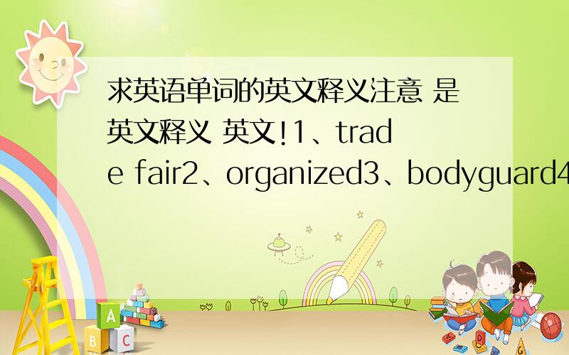 求英语单词的英文释义注意 是英文释义 英文!1、trade fair2、organized3、bodyguard4、include