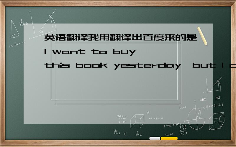 英语翻译我用翻译出百度来的是I want to buy this book yesterday,but I don't have enough money 为什么want不是过去式?