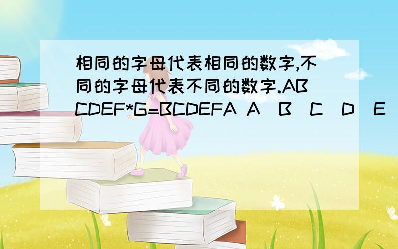 相同的字母代表相同的数字,不同的字母代表不同的数字.ABCDEF*G=BCDEFA A\B\C\D\E\F\G代表几