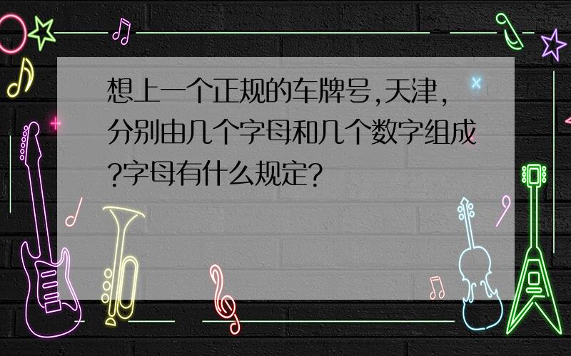 想上一个正规的车牌号,天津,分别由几个字母和几个数字组成?字母有什么规定?