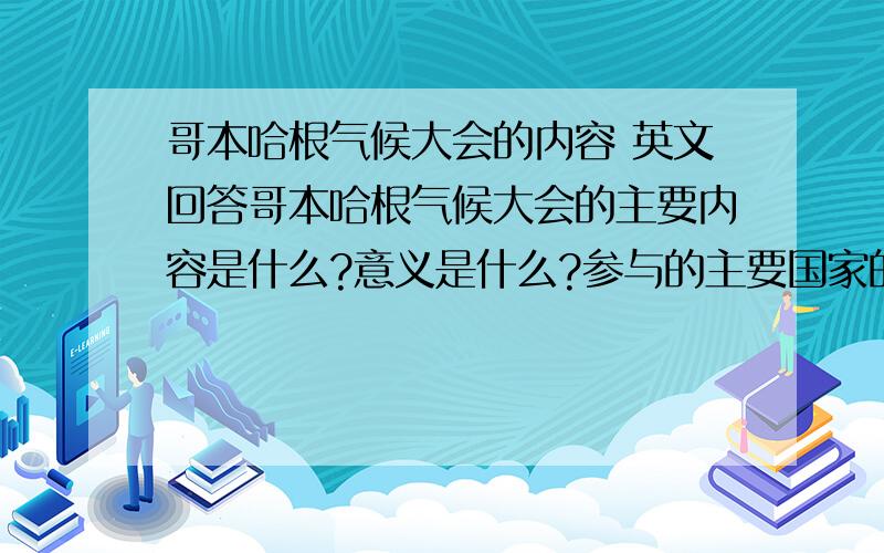 哥本哈根气候大会的内容 英文回答哥本哈根气候大会的主要内容是什么?意义是什么?参与的主要国家的态度和立场?都用英语回答,最好是像发言稿那样的.