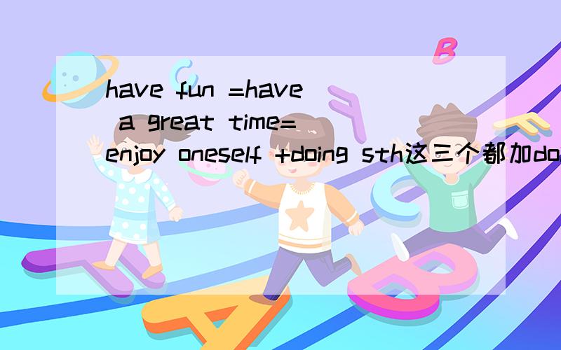 have fun =have a great time=enjoy oneself +doing sth这三个都加doing