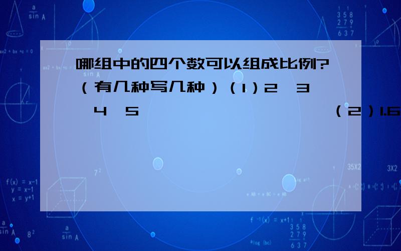 哪组中的四个数可以组成比例?（有几种写几种）（1）2、3、4、5                    （2）1.6、6.4、2、5（3）1/2、1/3、1/6、1/4