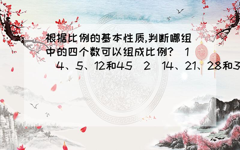 根据比例的基本性质,判断哪组中的四个数可以组成比例?（1）4、5、12和45（2）14、21、28和35（3）0.8、3.2、2和5把比例写出来