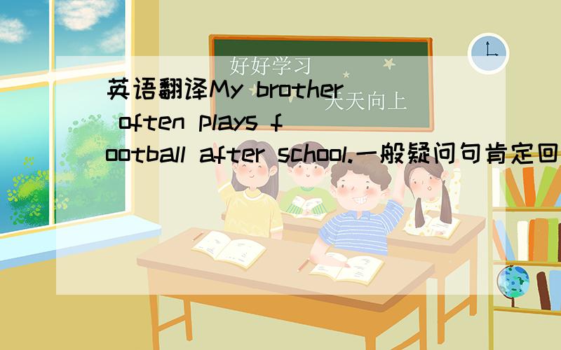 英语翻译My brother often plays football after school.一般疑问句肯定回答否定回答Amy sometimes doesn't go home on foot.一般疑问句肯定回答否定回答